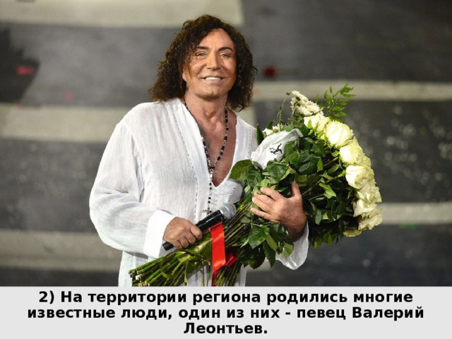 2) На территории региона родились многие известные люди, один из них - певец Валерий Леонтьев. 