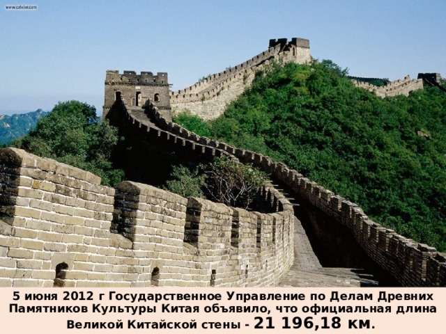 5 июня 2012 г Государственное Управление по Делам Древних Памятников Культуры Китая объявило, что официальная длина Великой Китайской стены - 21 196,18 км . 