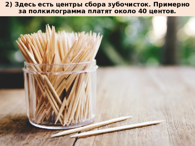 2) Здесь есть центры сбора зубочисток. Примерно за полкилограмма платят около 40 центов.   