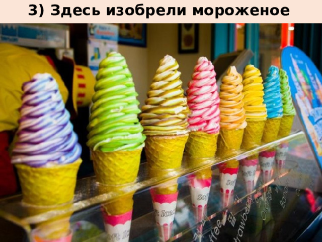 3) Здесь изобрели мороженое    