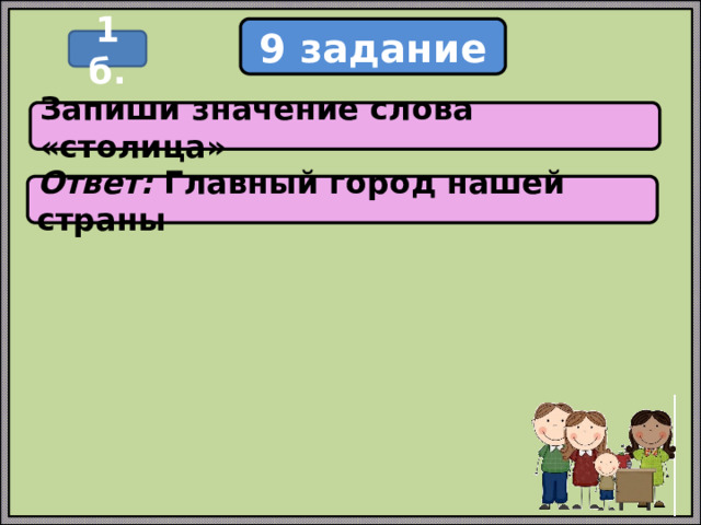 9 задание 1 б. Запиши значение слова «столица» Ответ: Главный город нашей страны 