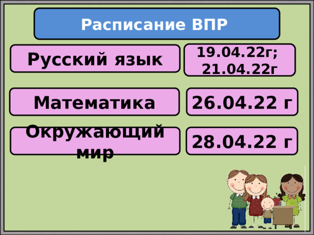 Расписание ВПР 19.04.22г; 21.04.22г Русский язык Математика 26.04.22 г Окружающий мир 28.04.22 г 