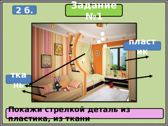 Задание №1 2 б. пластик ткань Покажи стрелкой деталь из пластика, из ткани 