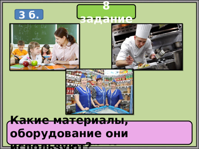 8 задание 3 б. Какие материалы, оборудование они используют? Назови профессию Какую работу выполняет? 