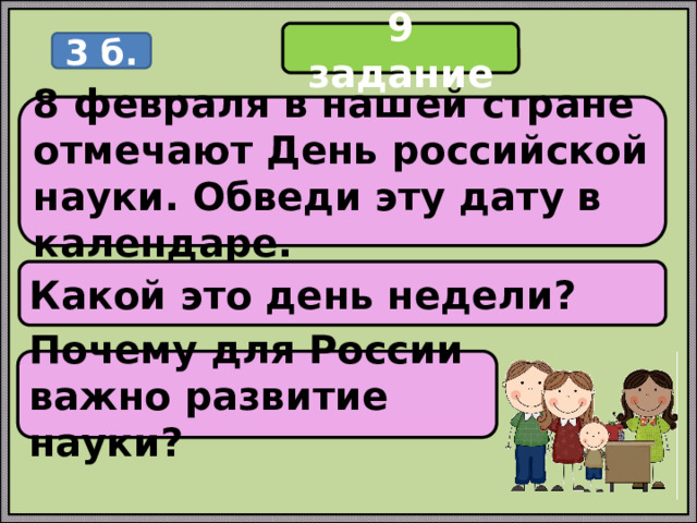 9 задание 3 б. 8 февраля в нашей стране отмечают День российской науки. Обведи эту дату в календаре. Какой это день недели? Почему для России важно развитие науки? 
