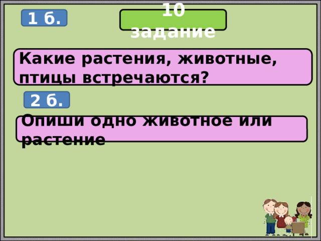 10 задание 1 б. Какие растения, животные, птицы встречаются? 2 б. Опиши одно животное или растение 