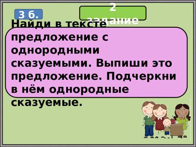2 задание 3 б. Найди в тексте предложение с однородными сказуемыми. Выпиши это предложение. Подчеркни в нём однородные сказуемые. 