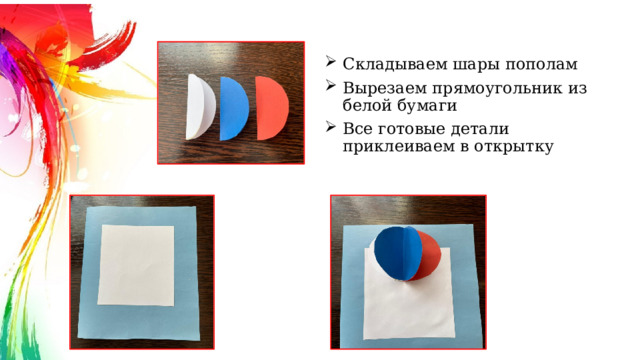 Складываем шары пополам Вырезаем прямоугольник из белой бумаги Все готовые детали приклеиваем в открытку 