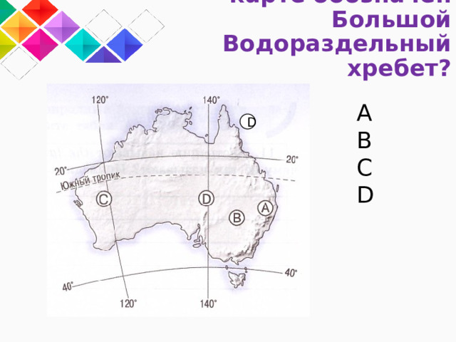 5. Какой буквой на карте обозначен Большой Водораздельный хребет? A B C D D 