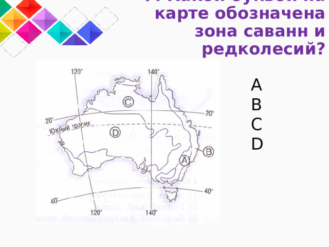 7. Какой буквой на карте обозначена зона саванн и редколесий? A B C D 