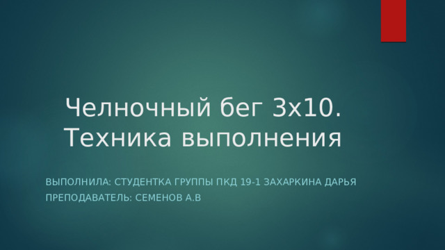 Челночный бег 3х10. Техника выполнения Выполнила: студентка группы ПКД 19-1 Захаркина Дарья Преподаватель: Семенов А.В 