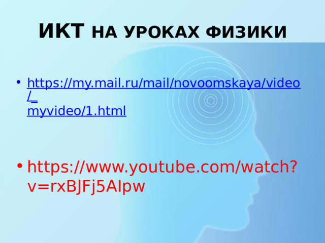ИКТ НА УРОКАХ ФИЗИКИ https://my.mail.ru/mail/novoomskaya/video/_ myvideo/1.html https://www.youtube.com/watch?v=rxBJFj5AIpw 