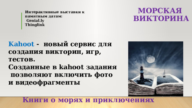 МОРСКАЯ  ВИКТОРИНА   Интерактивные выставки к памятным датам:  Genial.ly Thinglink  Kahoot - новый сервис для создания викторин, игр, тестов. Созданные в kahoot задания позволяют включить фото и видеофрагменты Книги о морях и приключениях   