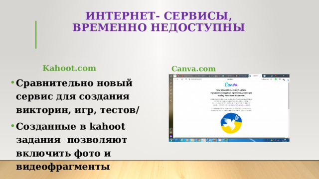 ИНТЕРНЕТ- СЕРВИСЫ,  ВРЕМЕННО НЕДОСТУПНЫ Kahoot.com Canva.com Сравнительно новый сервис для создания викторин, игр, тестов/ Созданные в kahoot задания позволяют включить фото и видеофрагменты  