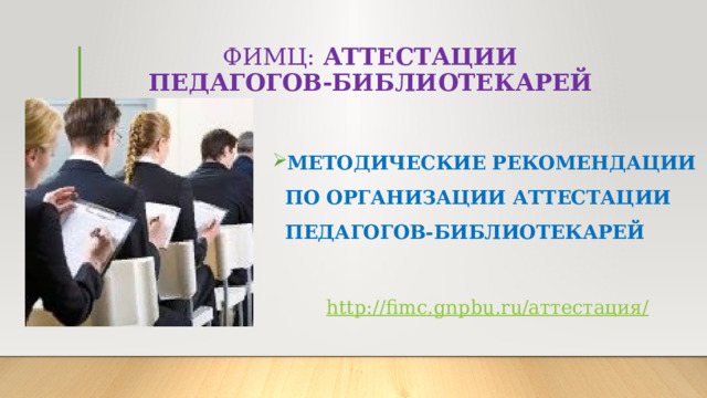  ФИМЦ: АТТЕСТАЦИИ  ПЕДАГОГОВ-БИБЛИОТЕКАРЕЙ МЕТОДИЧЕСКИЕ РЕКОМЕНДАЦИИ ПО ОРГАНИЗАЦИИ АТТЕСТАЦИИ ПЕДАГОГОВ-БИБЛИОТЕКАРЕЙ МЕТОДИЧЕСКИЕ РЕКОМЕНДАЦИИ ПО ОРГАНИЗАЦИИ АТТЕСТАЦИИ ПЕДАГОГОВ-БИБЛИОТЕКАРЕЙ МЕТОДИЧЕСКИЕ РЕКОМЕНДАЦИИ ПО ОРГАНИЗАЦИИ АТТЕСТАЦИИ ПЕДАГОГОВ-БИБЛИОТЕКАРЕЙ  http://fimc.gnpbu.ru/ аттестация/  
