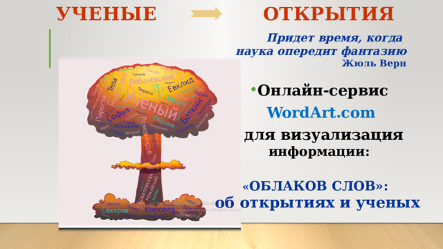 УЧЕНЫЕ ОТКРЫТИЯ Придет время, когда наука опередит фантазию Жюль Верн Онлайн-сервис WordArt.com  для визуализация информации:  « ОБЛАКОВ СЛОВ»: об открытиях и ученых 