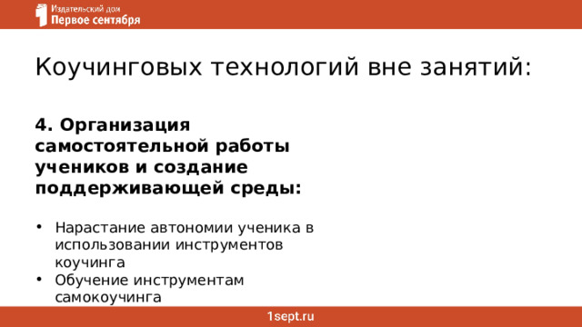 Коучинговых технологий вне занятий: 4. Организация самостоятельной работы учеников и создание поддерживающей среды: Нарастание автономии ученика в использовании инструментов коучинга Обучение инструментам самокоучинга 