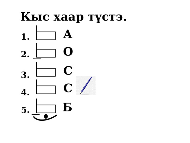 Кыс хаар түстэ. А 1. О 2. С 3. С 4. Б 5. 