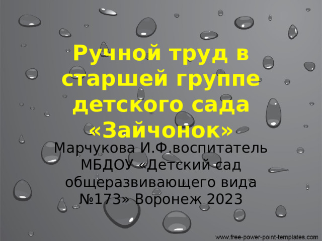 Ручной труд в старшей группе детского сада «Зайчонок» Марчукова И.Ф.воспитатель МБДОУ «Детский сад общеразвивающего вида №173» Воронеж 2023 