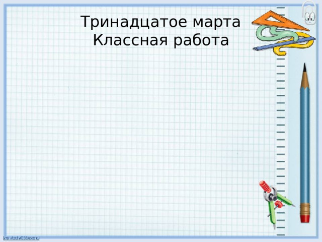 Тринадцатое марта  Классная работа 