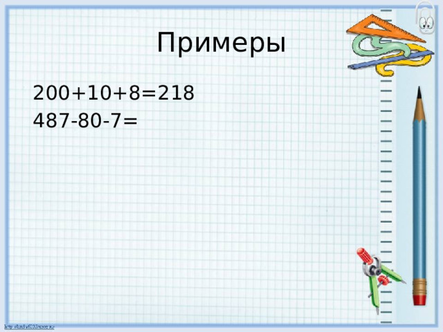 Примеры  200+10+8=218  487-80-7= 