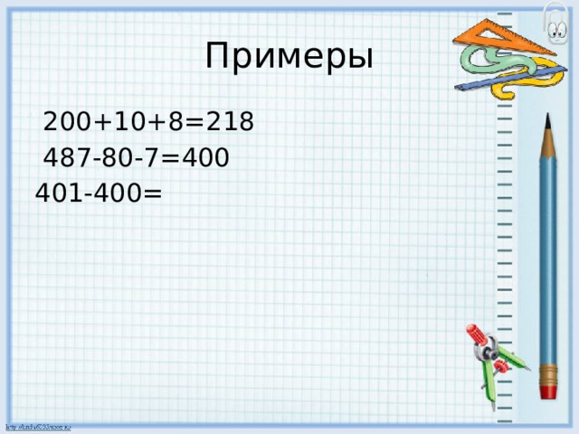 Примеры  200+10+8=218  487-80-7=400 401-400= 