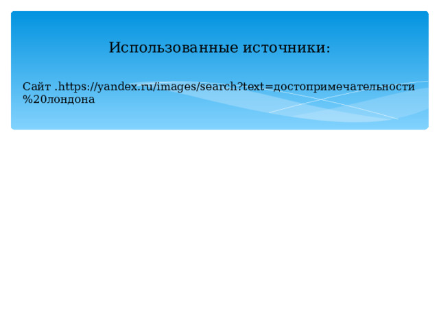 Использованные источники: Сайт . https://yandex.ru/images/search?text= достопримечательности%20лондона 