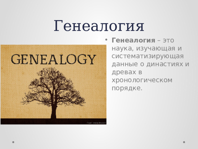 Генеалогия Генеалогия – это наука, изучающая и систематизирующая данные о династиях и древах в хронологическом порядке. 