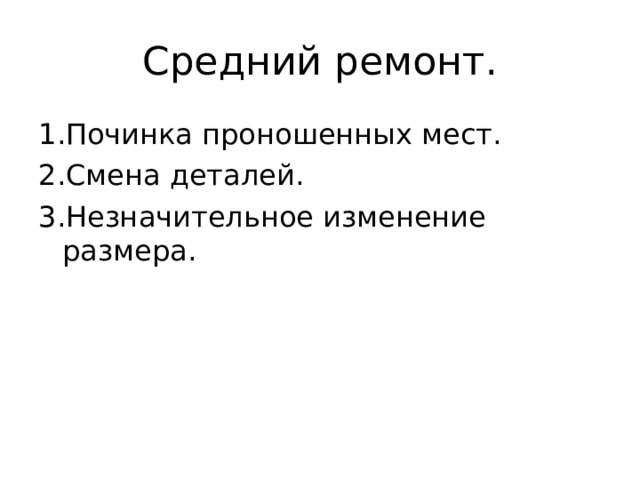 Средний ремонт. 1.Починка проношенных мест. 2.Смена деталей. 3.Незначительное изменение размера. 