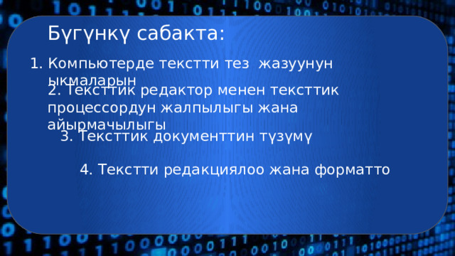 Бүгүнкү сабакта: Компьютерде текстти тез жазуунун ыкмаларын 2. Тексттик редактор менен тексттик процессордун жалпылыгы жана айырмачылыгы 3. Тексттик документтин түзүмү 4. Текстти редакциялоо жана форматто 