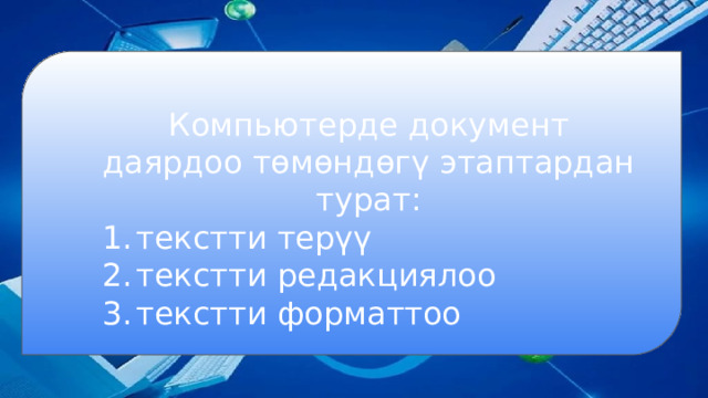 Компьютерде документ даярдоо төмөндөгү этаптардан турат: текстти терүү текстти редакциялоо текстти форматтоо 