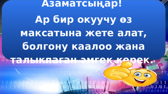 Азаматсыңар! Ар бир окуучу өз максатына жете алат, болгону каалоо жана талыкпаган эмгек керек. 