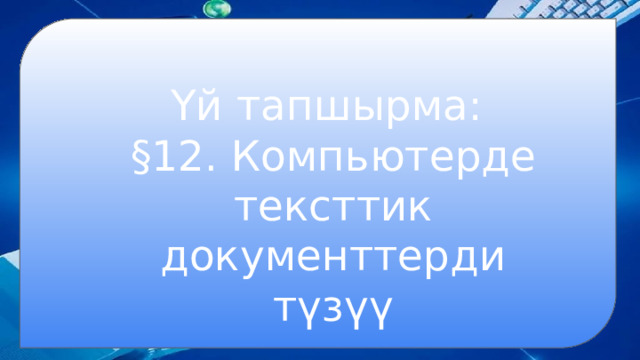 Үй тапшырма: §12. Компьютерде тексттик документтерди түзүү 