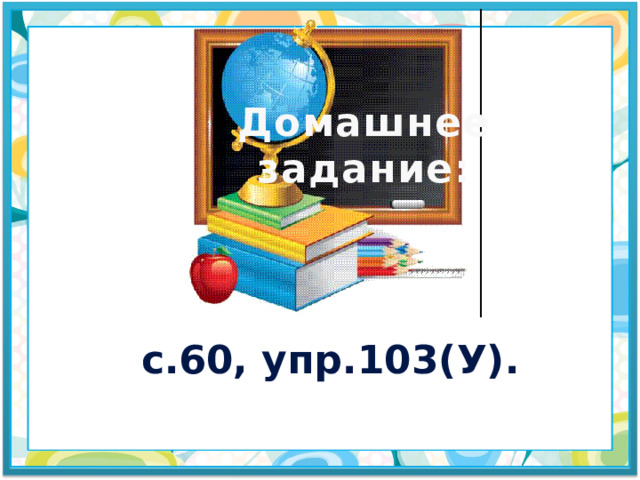 Домашнее задание: с.60, упр.103(У). 