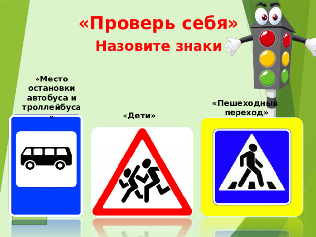 «Проверь себя» Назовите знаки «Место остановки автобуса и троллейбуса» «Пешеходный  переход» « Дети»  