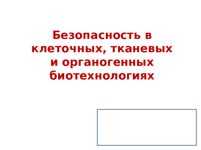 Безопасность в клеточных, тканевых и органогенных биотехнологиях 