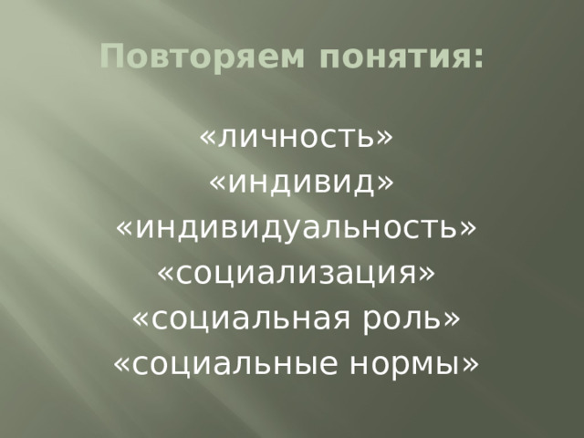 Повторяем понятия:  «личность»  «индивид» «индивидуальность» «социализация» «социальная роль» «социальные нормы» 