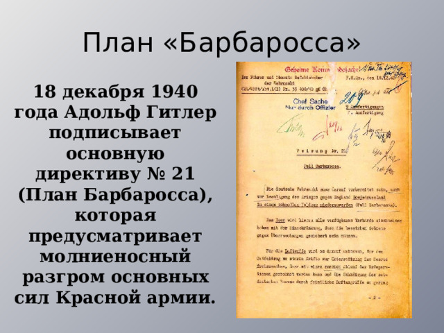 План «Барбаросса» 18 декабря 1940 года Адольф Гитлер подписывает основную директиву № 21 (План Барбаросса), которая предусматривает молниеносный разгром основных сил Красной армии. 