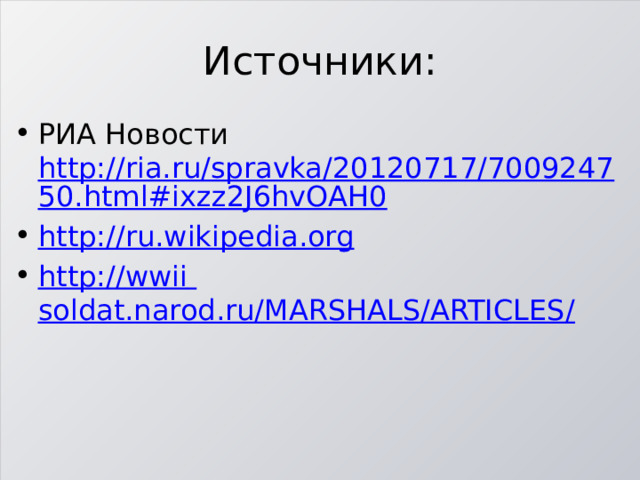 Источники: РИА Новости http://ria.ru/spravka/20120717/700924750.html#ixzz2J6hvOAH0 http:// ru.wikipedia.org http:// wwii  soldat.narod.ru/MARSHALS/ARTICLES/ 