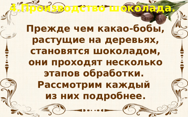 4.Производство шоколада. Прежде чем какао-бобы, растущие на деревьях, становятся шоколадом, они проходят несколько этапов обработки. Рассмотрим каждый из них подробнее. 