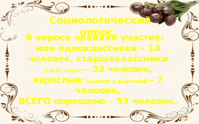 Социологический опрос. В опросе приняли участие: мои одноклассники – 14 человек, старшеклассники (7,8,11 класс) – 32 человек, взрослые (учителя и родители) – 7 человек, ВСЕГО опрошено – 53 человек. 