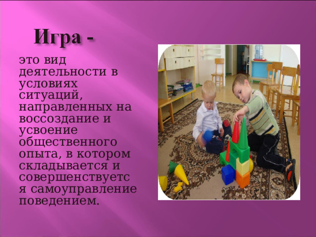 это вид деятельности в условиях ситуаций, направленных на воссоздание и усвоение общественного опыта, в котором складывается и совершенствуется самоуправление поведением. 