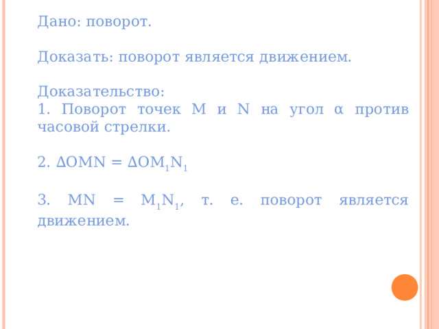 Дано: поворот. Доказать: поворот является движением. Доказательство: 1. Поворот точек М и N на угол α против часовой стрелки. 2. ∆ОМN = ∆ОМ 1 N 1 3. МN = М 1 N 1 , т. е. поворот является движением. «Геометрия 7-9» Л.С. Атанасян и др. 5 