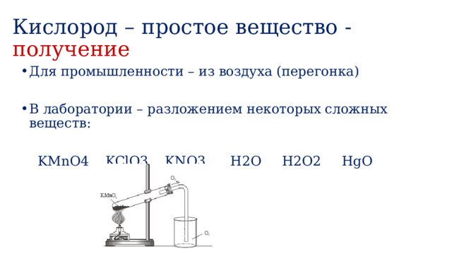 Кислород – простое вещество - получение Для промышленности – из воздуха (перегонка) В лаборатории – разложением некоторых сложных веществ:  KMnO4 KClO3 KNO3 H2O H2O2 HgO  