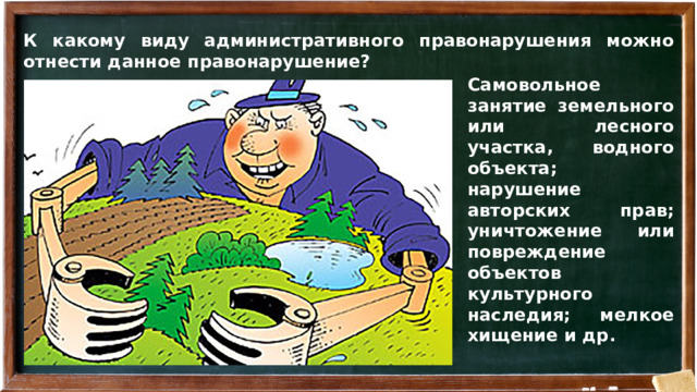 К какому виду административного правонарушения можно отнести данное правонарушение? Самовольное занятие земельного или лесного участка, водного объекта; нарушение авторских прав; уничтожение или повреждение объектов культурного наследия; мелкое хищение и др.  