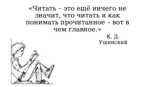 «Читать – это ещё ничего не значит, что читать и как понимать прочитанное – вот в чем главное.» К. Д. Ушинский 