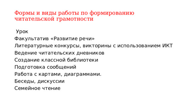 Формы и виды работы по формированию читательской грамотности  Урок Факультатив «Развитие речи» Литературные конкурсы, викторины с использованием ИКТ Ведение читательских дневников Создание классной библиотеки Подготовка сообщений Работа с картами, диаграммами. Беседы, дискуссии Семейное чтение 