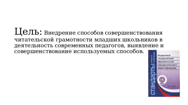 Цель: Внедрение способов совершенствования читательской грамотности младших школьников в деятельность современных педагогов, выявление и совершенствование используемых способов. 