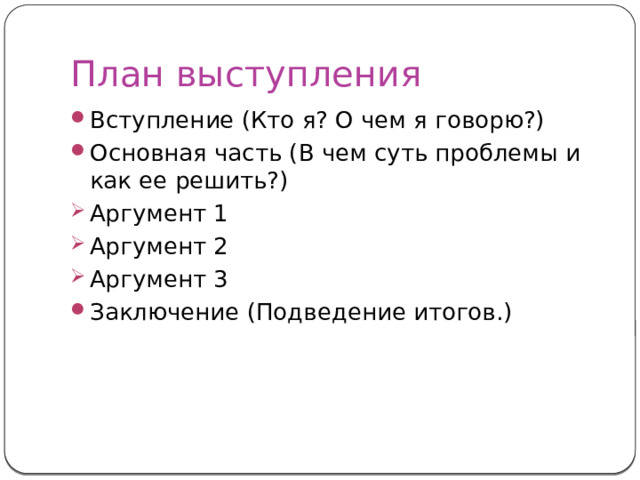 План выступления Вступление (Кто я? О чем я говорю?) Основная часть (В чем суть проблемы и как ее решить?) Аргумент 1 Аргумент 2 Аргумент 3 Заключение (Подведение итогов.) 