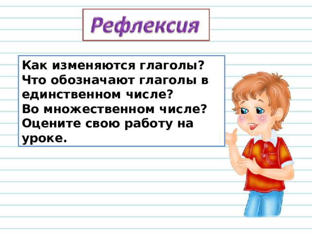 Как изменяются глаголы? Что обозначают глаголы в единственном числе? Во множественном числе? Оцените свою работу на уроке. 